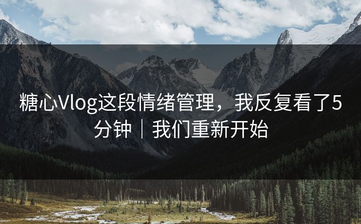 糖心Vlog这段情绪管理，我反复看了5分钟｜我们重新开始